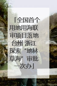 全国首个用地用海联审项目落地台州 浙江探索“地林草海”审批一次办