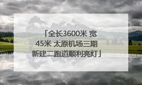 全长3600米 宽45米 太原机场三期新建二跑道顺利亮灯