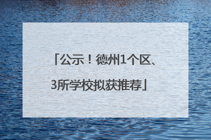 公示！德州1个区、3所学校拟获推荐