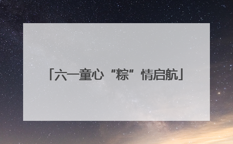 六一童心“粽”情启航