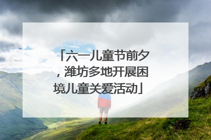 六一儿童节前夕，潍坊多地开展困境儿童关爱活动