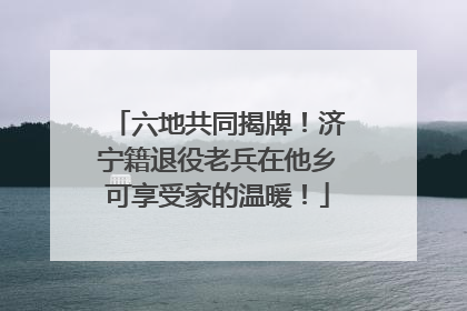 六地共同揭牌！济宁籍退役老兵在他乡可享受家的温暖！
