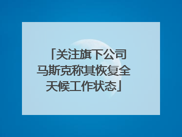 关注旗下公司 马斯克称其恢复全天候工作状态