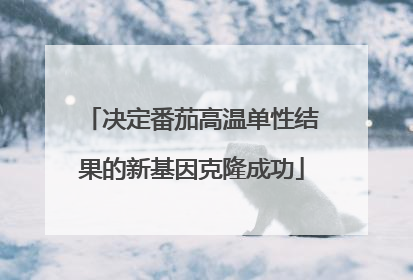 决定番茄高温单性结果的新基因克隆成功