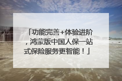 功能完善+体验进阶，鸿蒙版中国人保一站式保险服务更智能！
