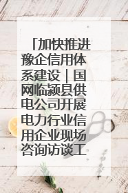 加快推进豫企信用体系建设｜国网临颍县供电公司开展电力行业信用企业现场咨询访谈工作