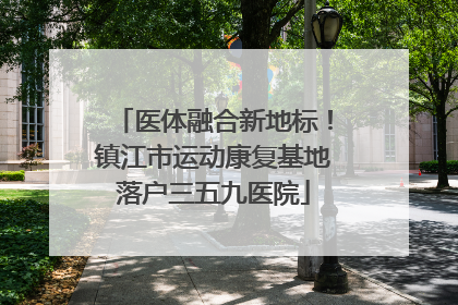 医体融合新地标！镇江市运动康复基地落户三五九医院