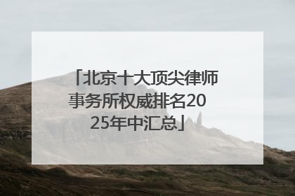 北京十大顶尖律师事务所权威排名2025年中汇总