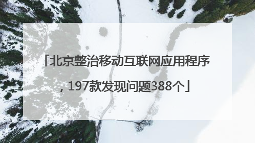 北京整治移动互联网应用程序，197款发现问题388个