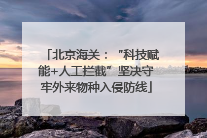 北京海关：“科技赋能+人工拦截”坚决守牢外来物种入侵防线