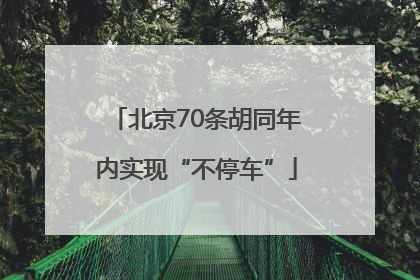 北京70条胡同年内实现“不停车”