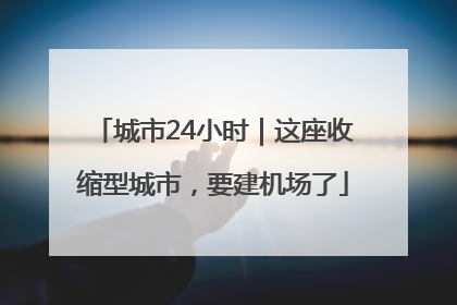 城市24小时｜这座收缩型城市，要建机场了
