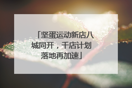坚蛋运动新店八城同开，千店计划落地再加速