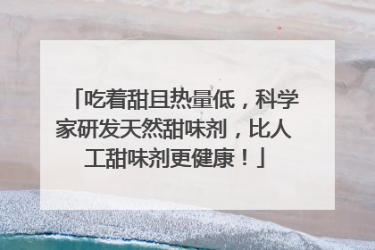 吃着甜且热量低，科学家研发天然甜味剂，比人工甜味剂更健康！
