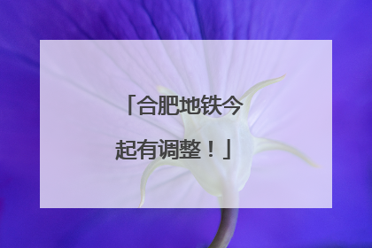 合肥地铁今起有调整！