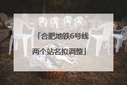 合肥地铁6号线两个站名拟调整