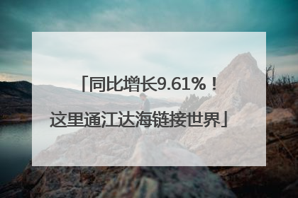 同比增长9.61%！这里通江达海链接世界
