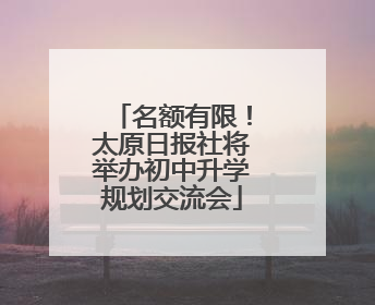 名额有限！太原日报社将举办初中升学规划交流会