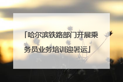哈尔滨铁路部门开展乘务员业务培训迎暑运