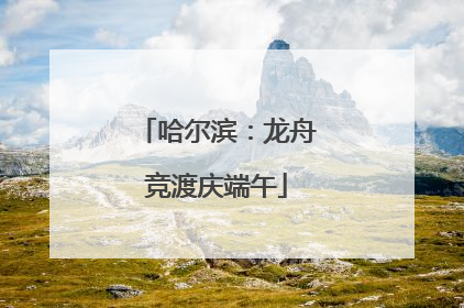 哈尔滨：龙舟竞渡庆端午