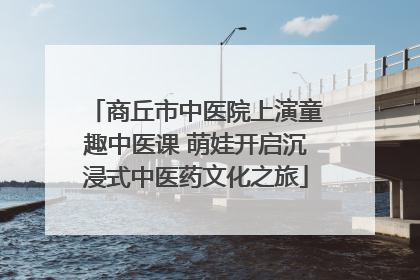 商丘市中医院上演童趣中医课 萌娃开启沉浸式中医药文化之旅