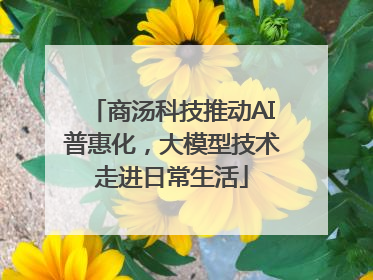 商汤科技推动AI普惠化，大模型技术走进日常生活