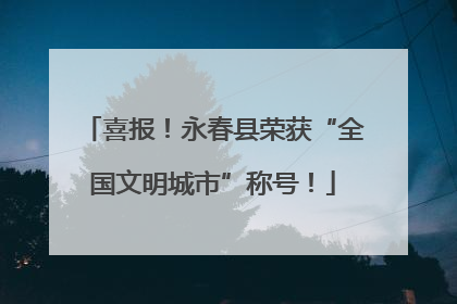 喜报！永春县荣获“全国文明城市”称号！