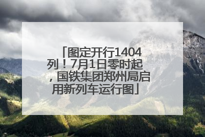图定开行1404列！7月1日零时起，国铁集团郑州局启用新列车运行图