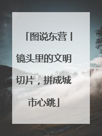图说东营丨镜头里的文明切片，拼成城市心跳
