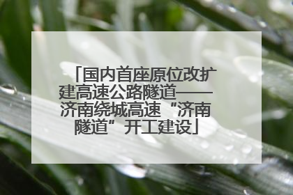 国内首座原位改扩建高速公路隧道——济南绕城高速“济南隧道”开工建设