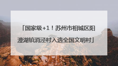 国家级+1！苏州市相城区阳澄湖镇消泾村入选全国文明村