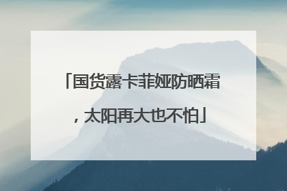 国货露卡菲娅防晒霜，太阳再大也不怕