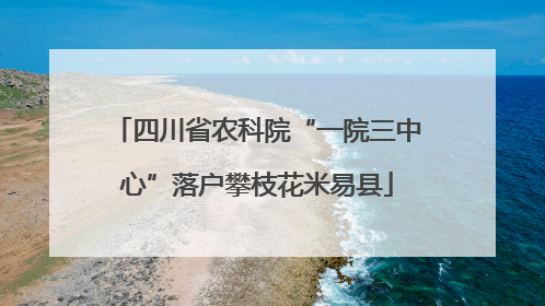四川省农科院“一院三中心”落户攀枝花米易县