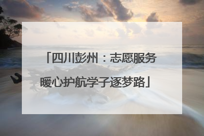 四川彭州：志愿服务暖心护航学子逐梦路
