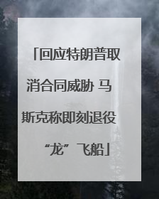 回应特朗普取消合同威胁 马斯克称即刻退役“龙”飞船