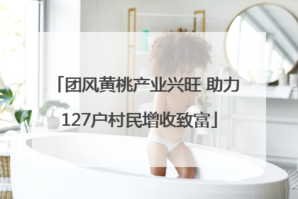 团风黄桃产业兴旺 助力127户村民增收致富
