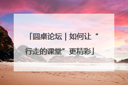 圆桌论坛｜如何让“行走的课堂”更精彩