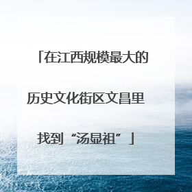 在江西规模最大的历史文化街区文昌里找到“汤显祖”