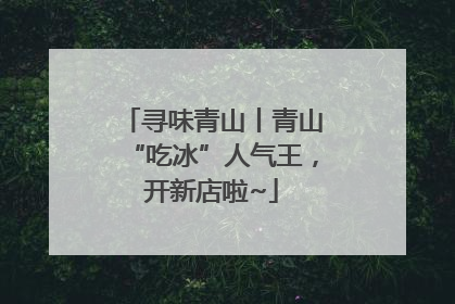 寻味青山丨青山“吃冰”人气王，开新店啦~