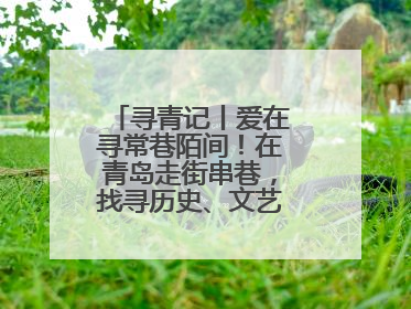 寻青记丨爱在寻常巷陌间！在青岛走街串巷，找寻历史、文艺、爱情……