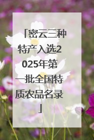密云三种特产入选2025年第一批全国特质农品名录