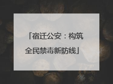 宿迁公安：构筑全民禁毒新防线