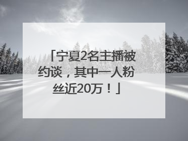 宁夏2名主播被约谈，其中一人粉丝近20万！