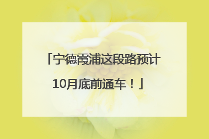 宁德霞浦这段路预计10月底前通车！