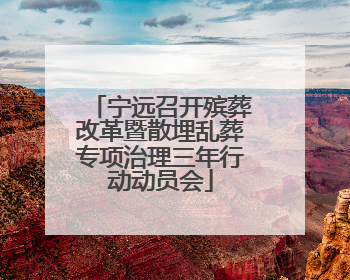 宁远召开殡葬改革暨散埋乱葬专项治理三年行动动员会
