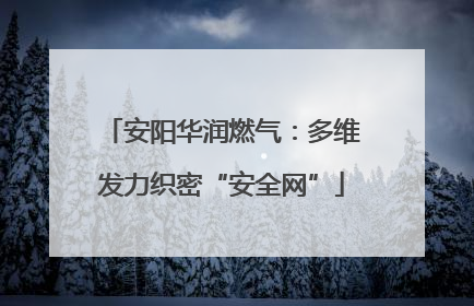 安阳华润燃气：多维发力织密“安全网”