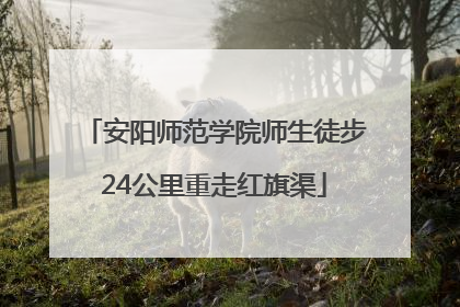 安阳师范学院师生徒步24公里重走红旗渠