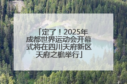 定了！2025年成都世界运动会开幕式将在四川天府新区天府之檐举行