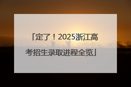 定了！2025浙江高考招生录取进程全览