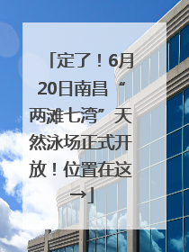 定了！6月20日南昌“两滩七湾”天然泳场正式开放！位置在这→